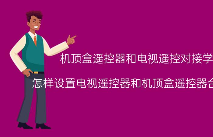 机顶盒遥控器和电视遥控对接学习 怎样设置电视遥控器和机顶盒遥控器合二为一？